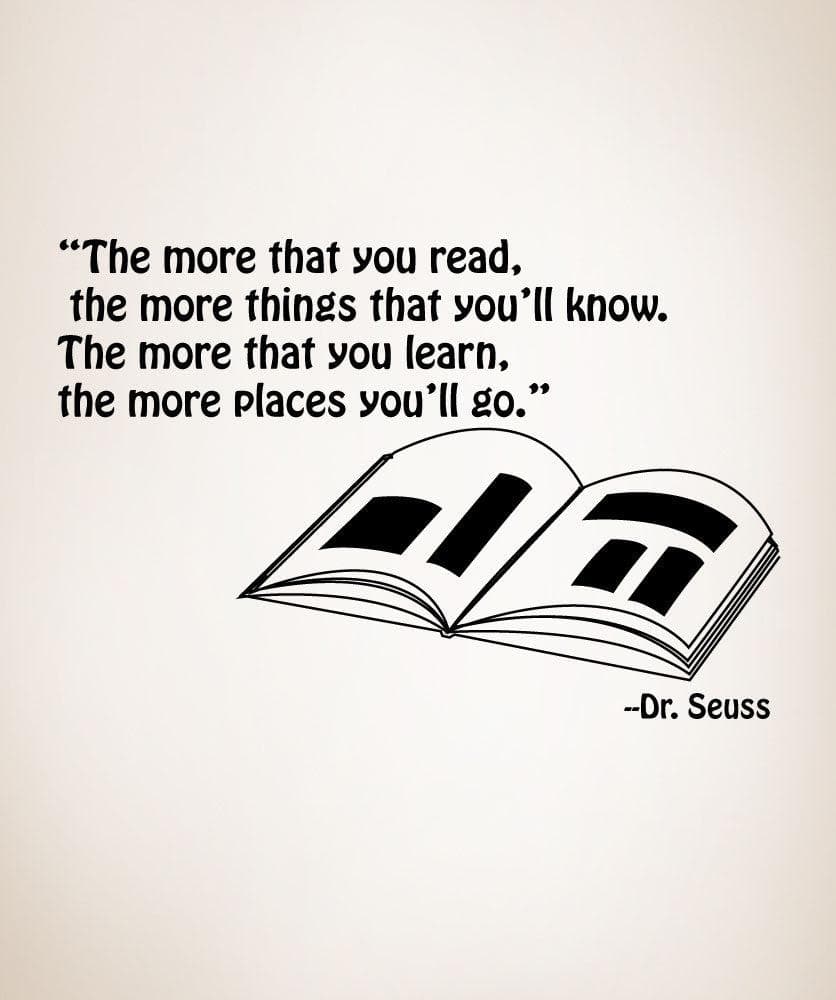 The more that you read, the more things the you'll know. The more that you  learn, the more places you'll go. -Dr. Seuss Quote Wall Decal. #OS_MG249, image size:836x1000